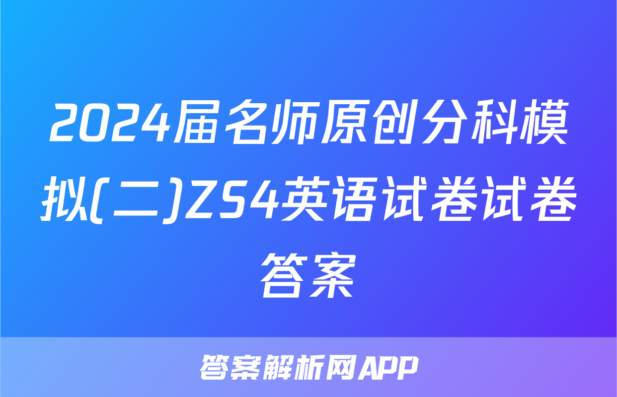 2024届名师原创分科模拟(二)ZS4英语试卷试卷答案