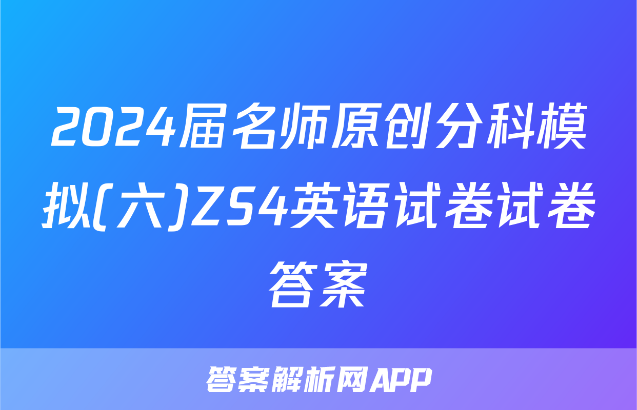 2024届名师原创分科模拟(六)ZS4英语试卷试卷答案