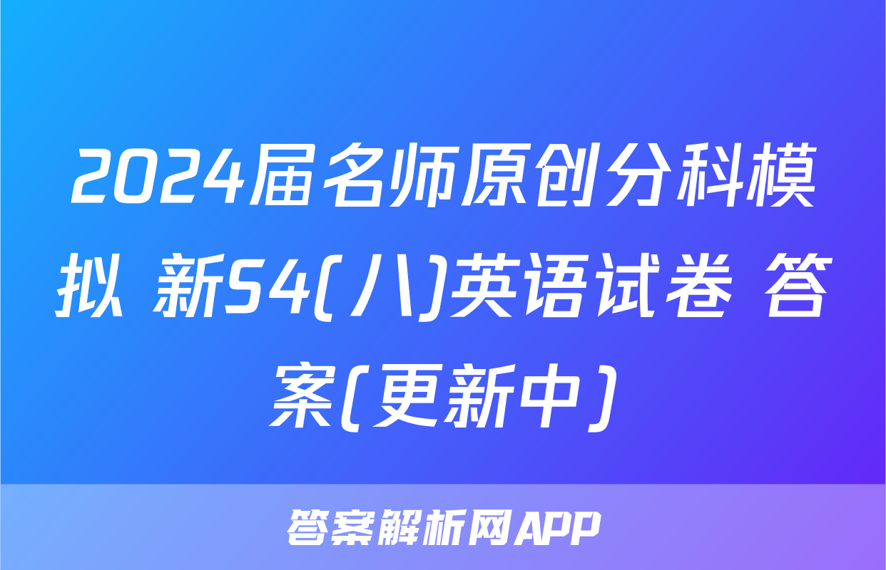 2024届名师原创分科模拟 新S4(八)英语试卷 答案(更新中)