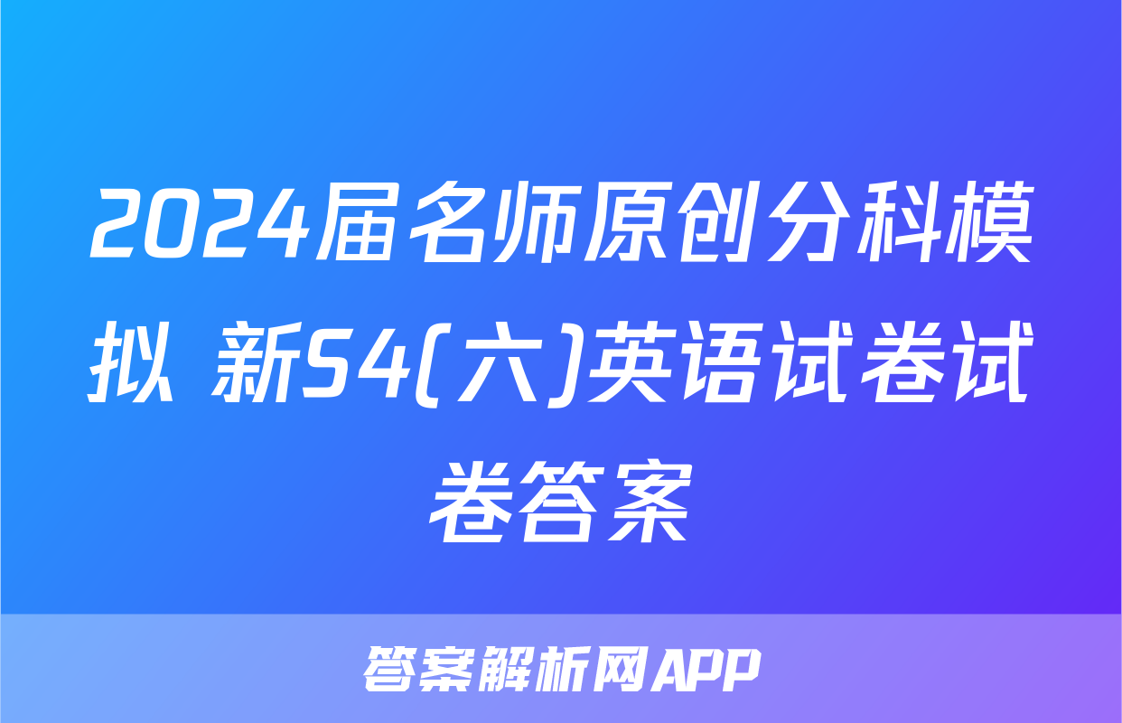2024届名师原创分科模拟 新S4(六)英语试卷试卷答案