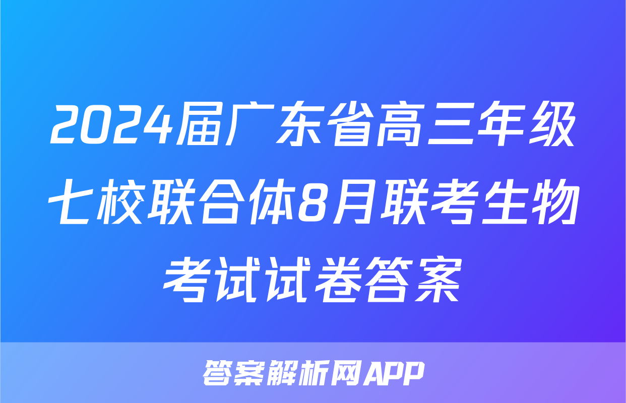 2024届广东省高三年级七校联合体8月联考生物考试试卷答案