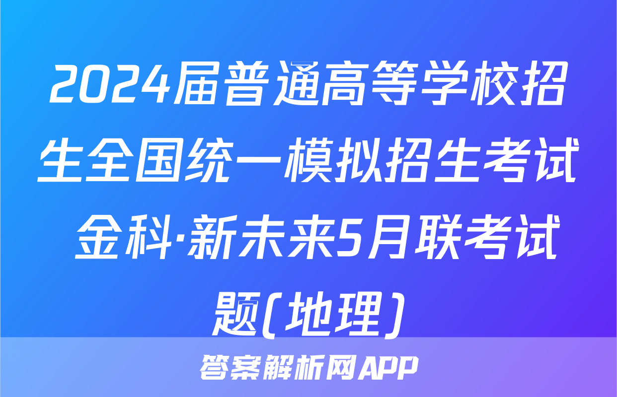 2024届普通高等学校招生全国统一模拟招生考试 金科·新未来5月联考试题(地理)