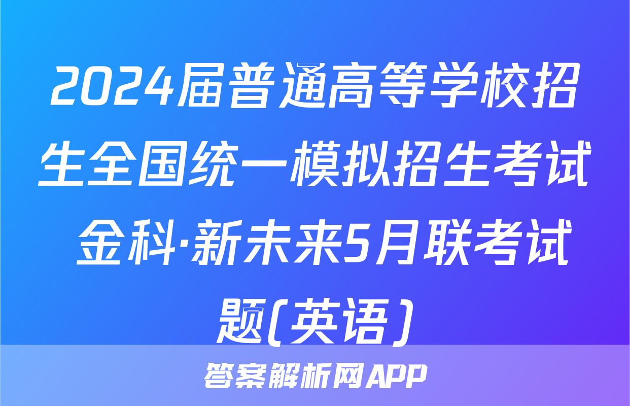 2024届普通高等学校招生全国统一模拟招生考试 金科·新未来5月联考试题(英语)
