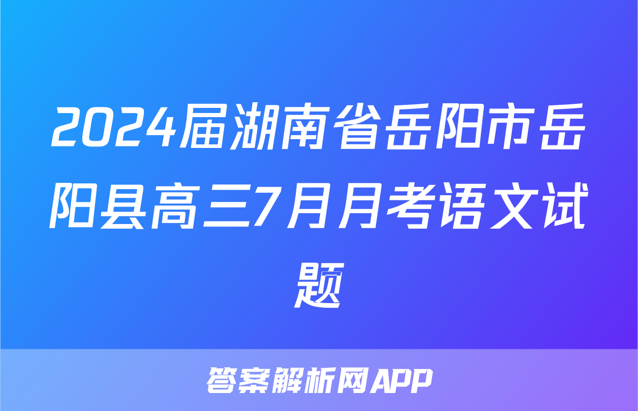 2024届湖南省岳阳市岳阳县高三7月月考语文试题