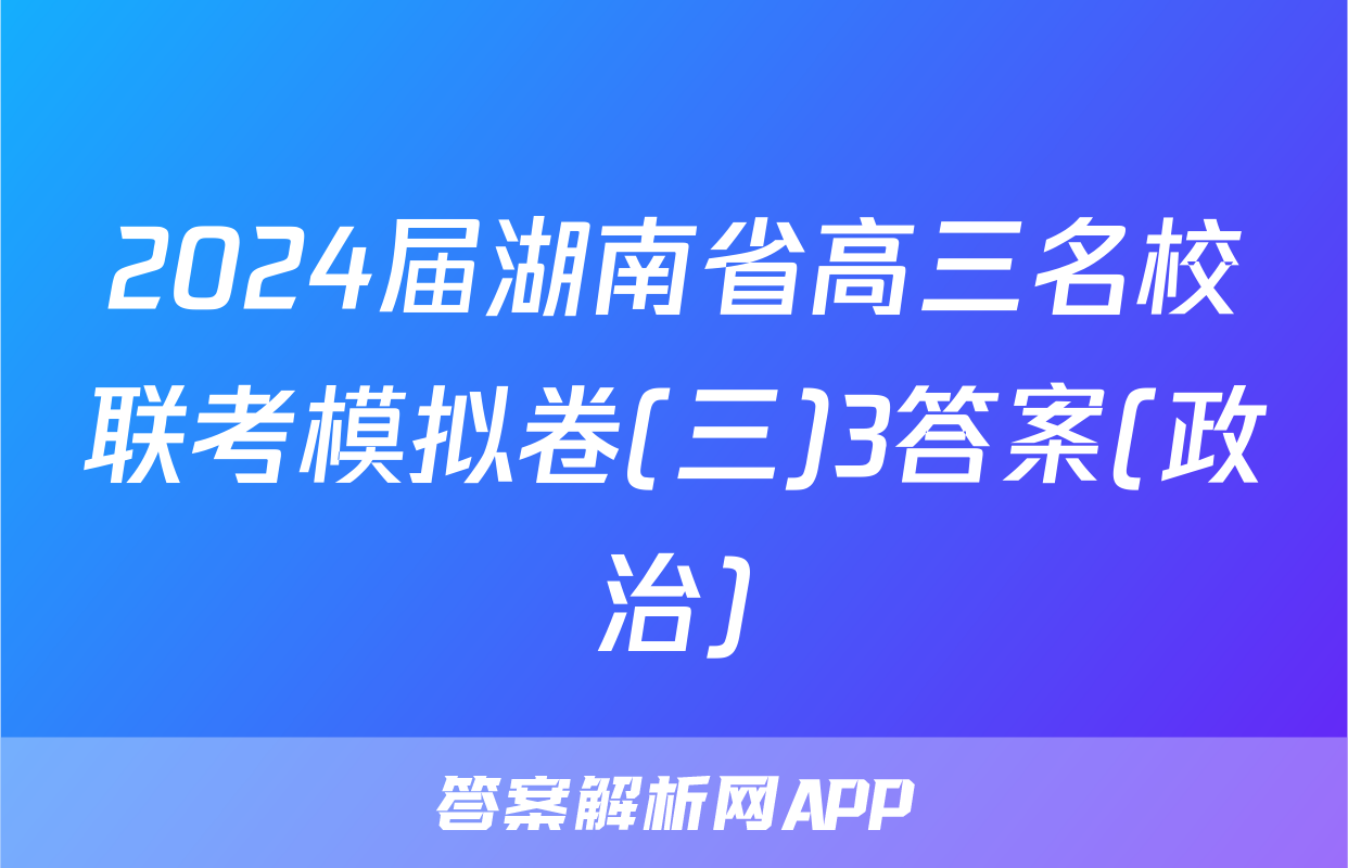 2024届湖南省高三名校联考模拟卷(三)3答案(政治)