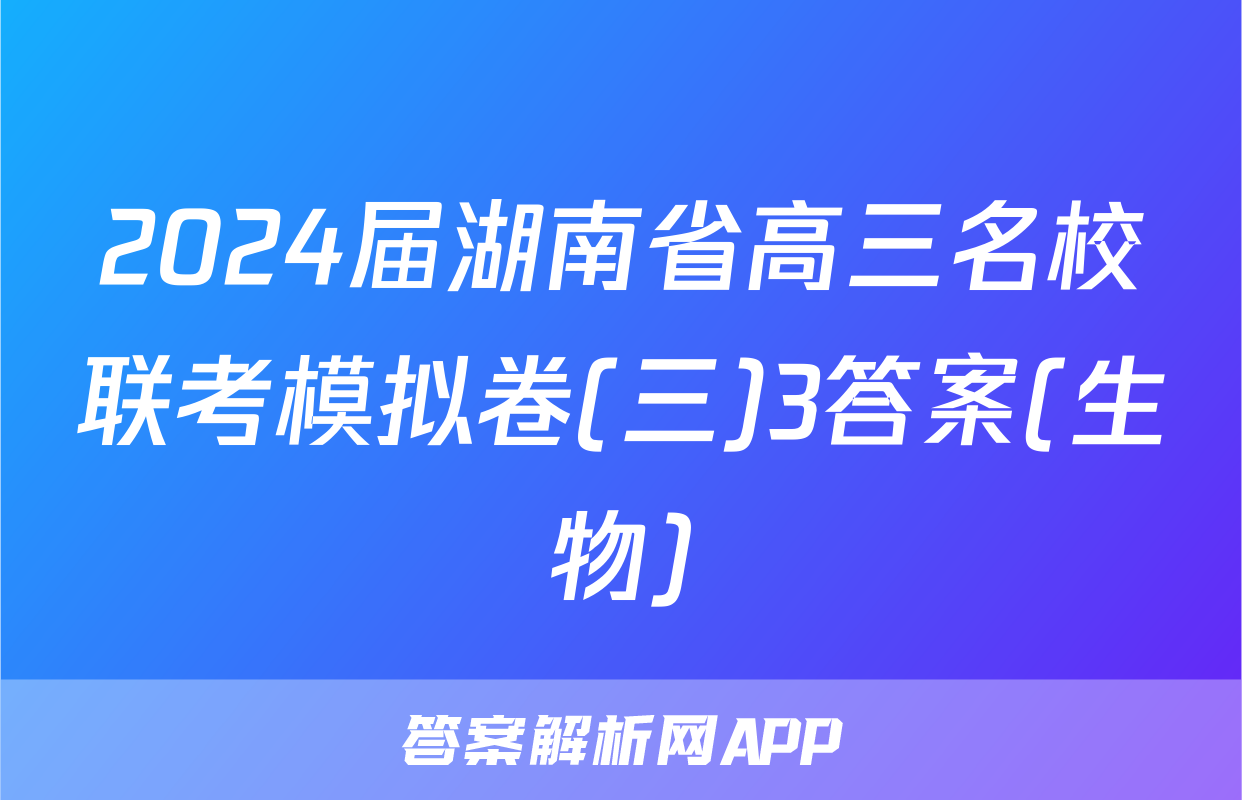 2024届湖南省高三名校联考模拟卷(三)3答案(生物)