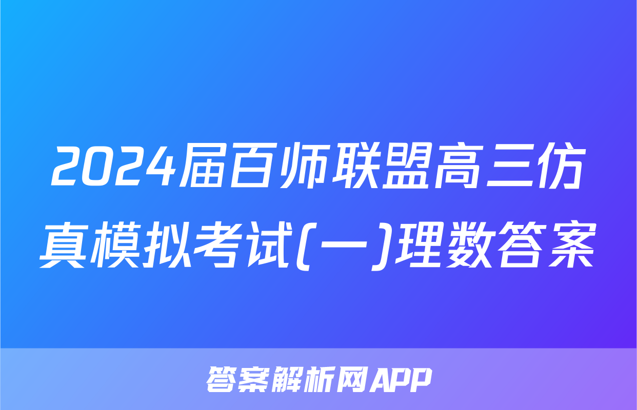 2024届百师联盟高三仿真模拟考试(一)理数答案