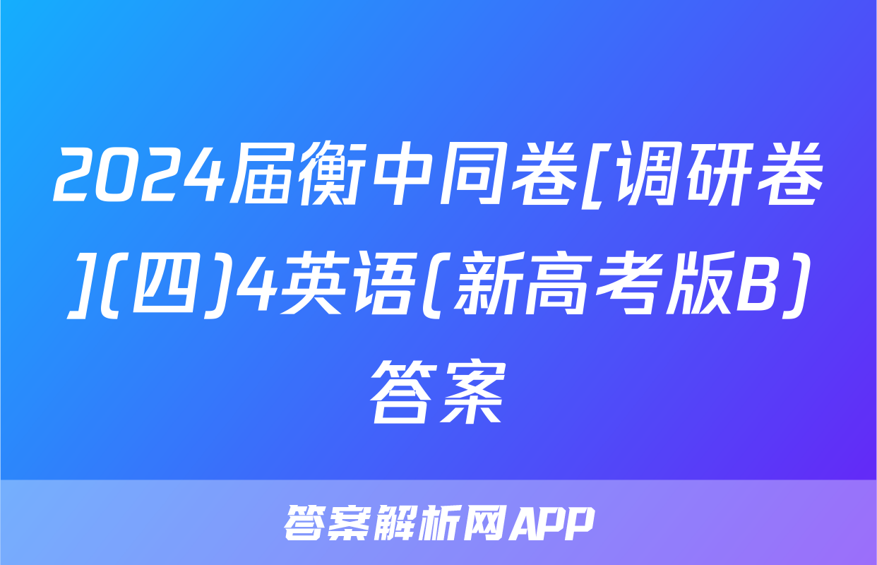 2024届衡中同卷[调研卷](四)4英语(新高考版B)答案