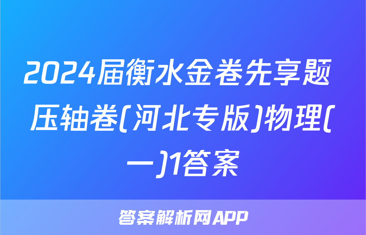 2024届衡水金卷先享题 压轴卷(河北专版)物理(一)1答案