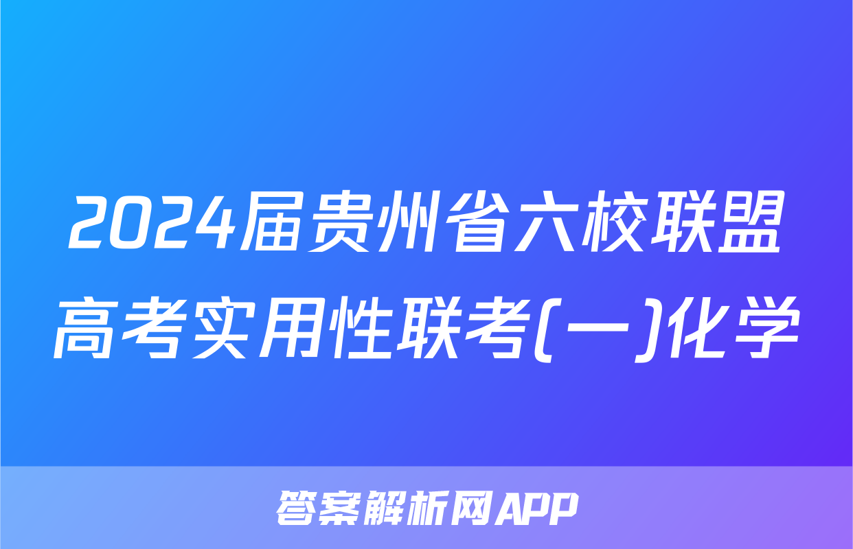 2024届贵州省六校联盟高考实用性联考(一)化学