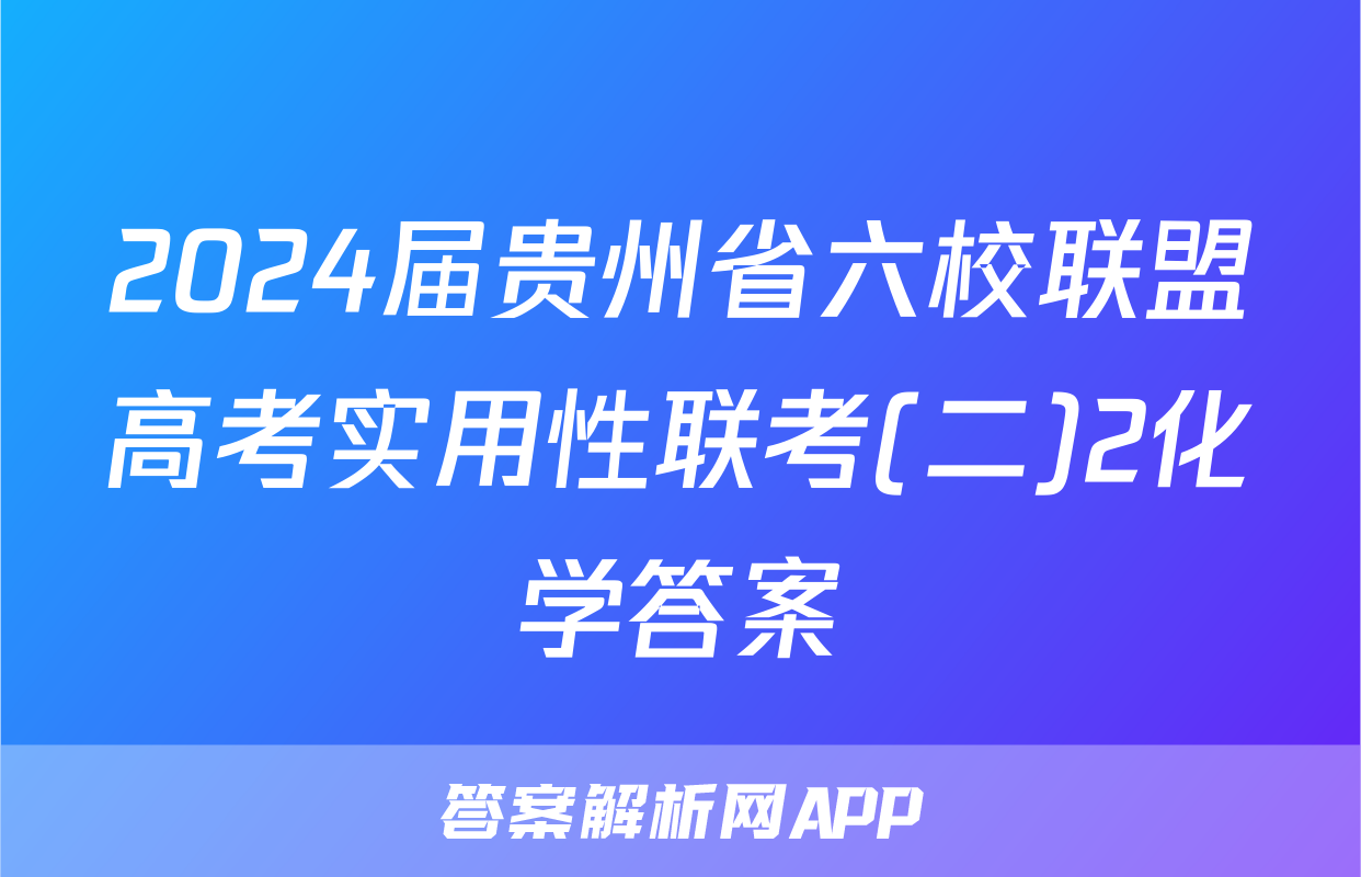 2024届贵州省六校联盟高考实用性联考(二)2化学答案