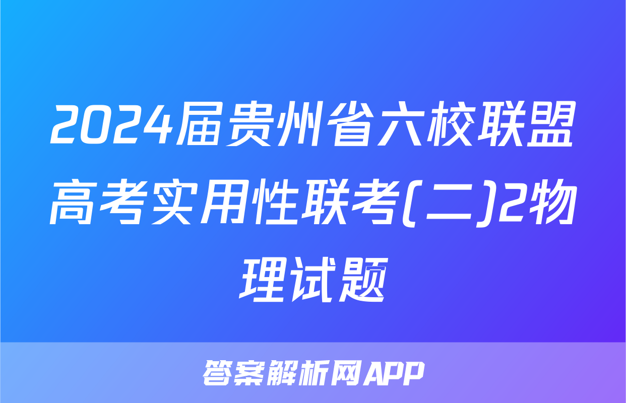 2024届贵州省六校联盟高考实用性联考(二)2物理试题