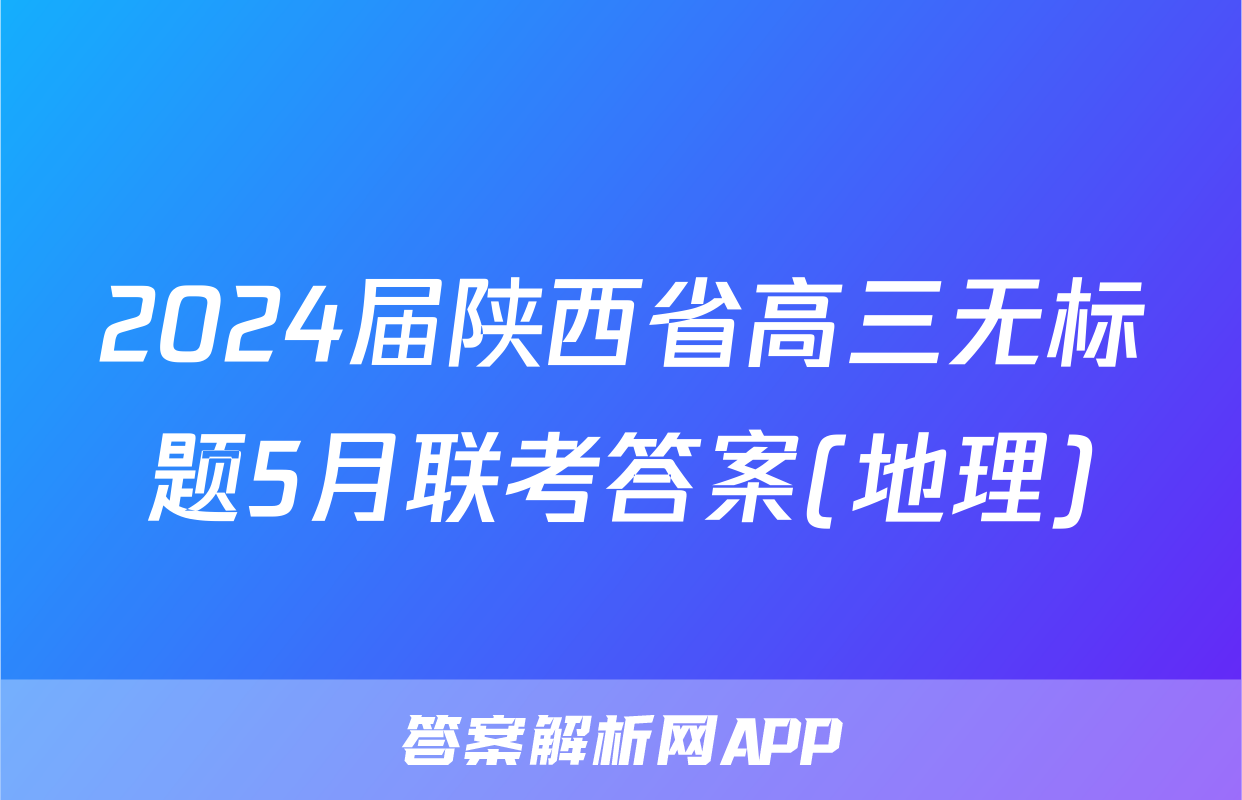 2024届陕西省高三无标题5月联考答案(地理)