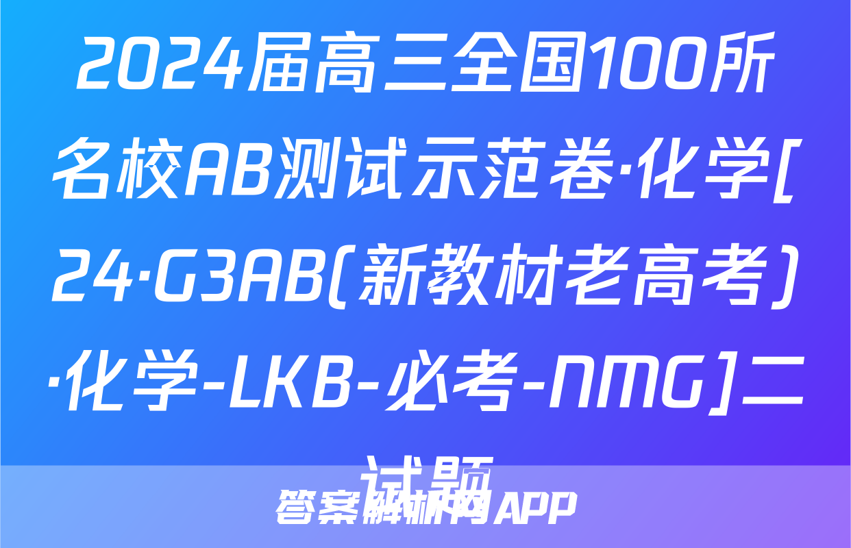 2024届高三全国100所名校AB测试示范卷·化学[24·G3AB(新教材老高考)·化学-LKB-必考-NMG]二试题