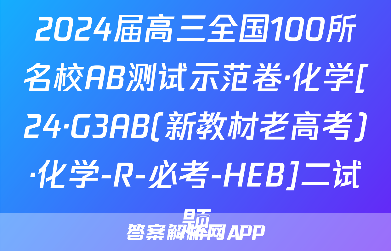 2024届高三全国100所名校AB测试示范卷·化学[24·G3AB(新教材老高考)·化学-R-必考-HEB]二试题