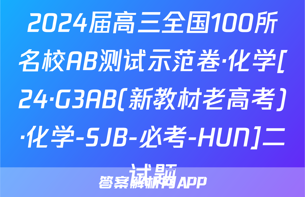 2024届高三全国100所名校AB测试示范卷·化学[24·G3AB(新教材老高考)·化学-SJB-必考-HUN]二试题