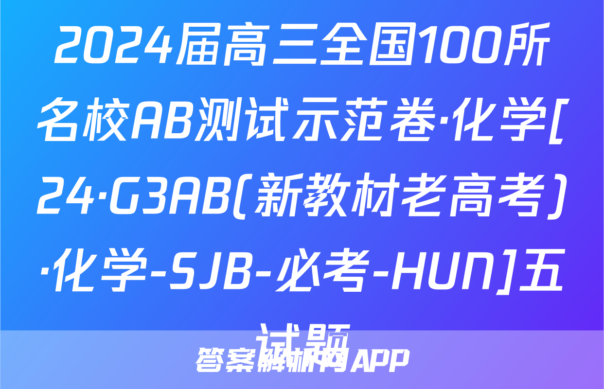 2024届高三全国100所名校AB测试示范卷·化学[24·G3AB(新教材老高考)·化学-SJB-必考-HUN]五试题