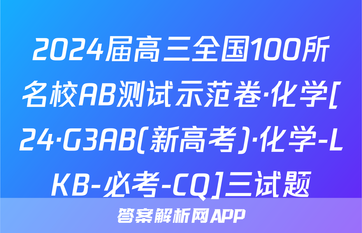 2024届高三全国100所名校AB测试示范卷·化学[24·G3AB(新高考)·化学-LKB-必考-CQ]三试题