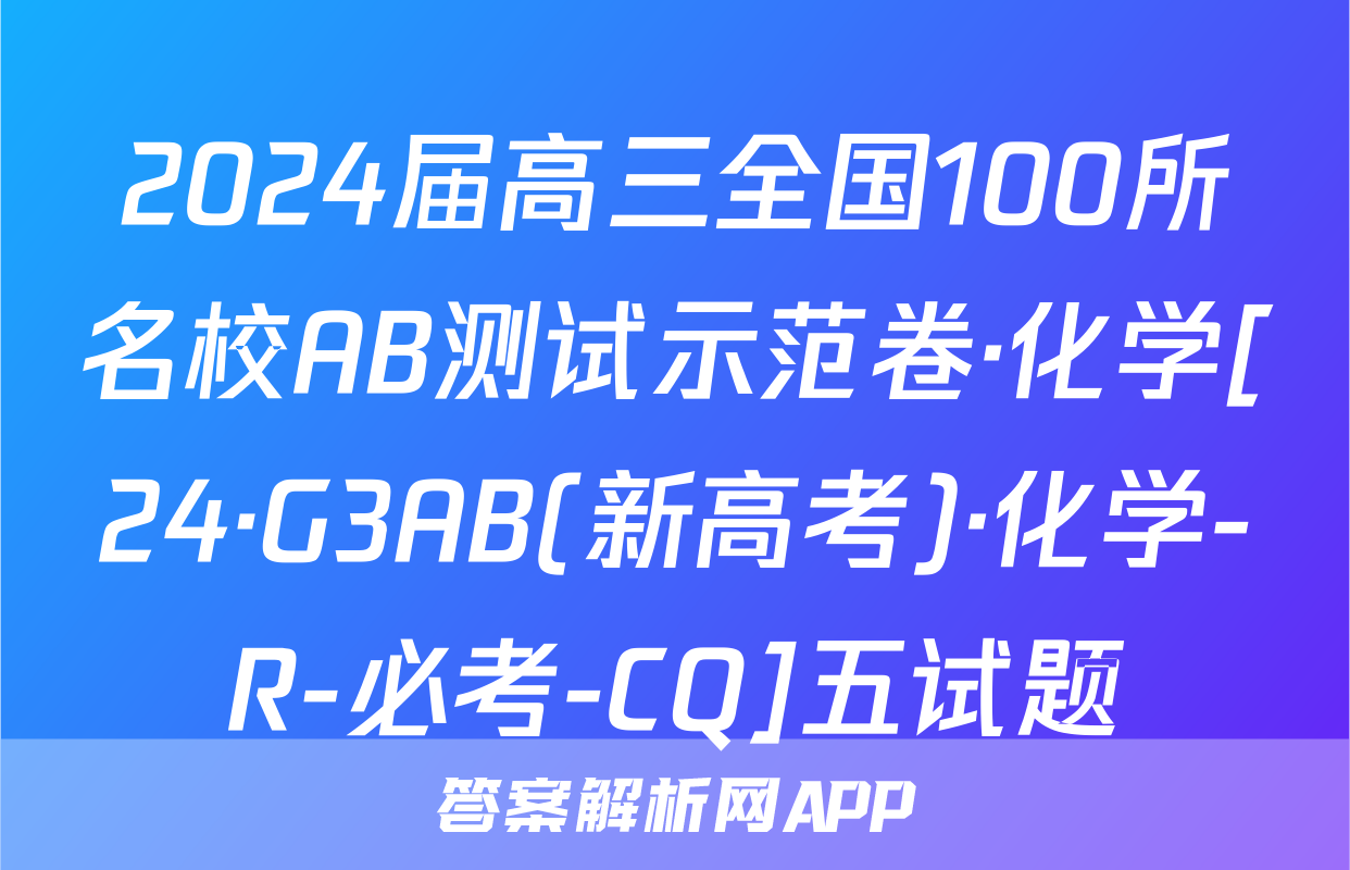 2024届高三全国100所名校AB测试示范卷·化学[24·G3AB(新高考)·化学-R-必考-CQ]五试题