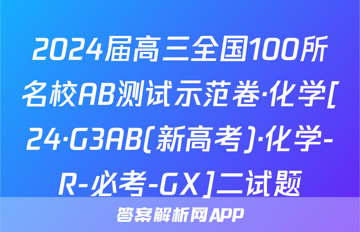 2024届高三全国100所名校AB测试示范卷·化学[24·G3AB(新高考)·化学-R-必考-GX]二试题