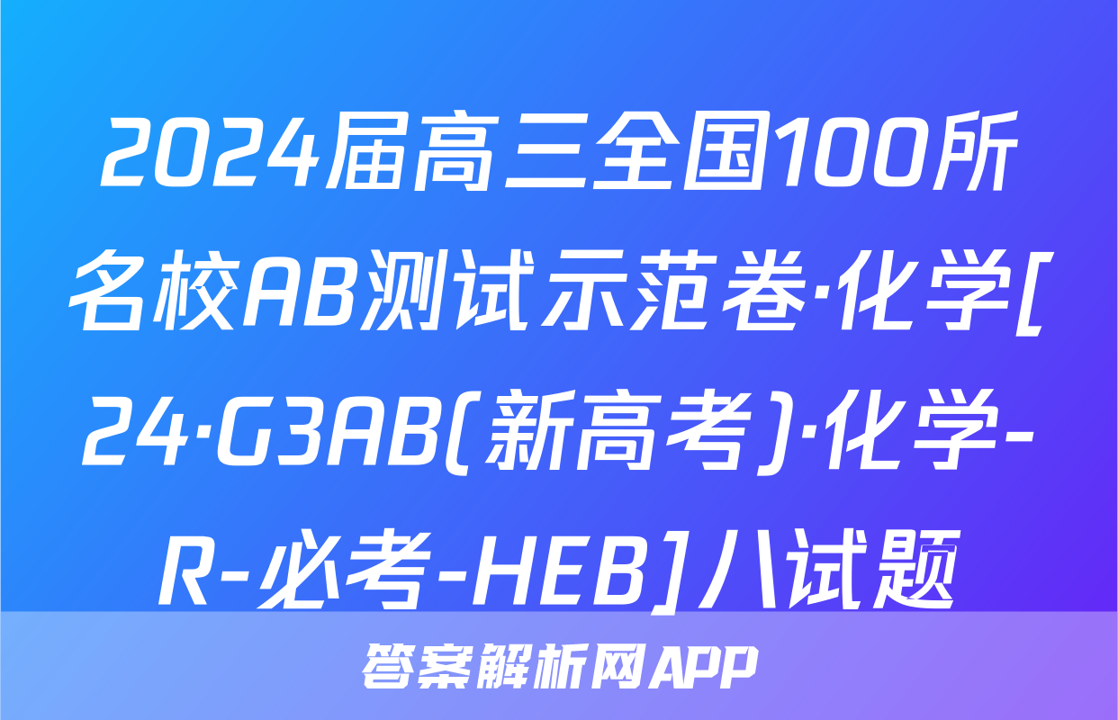 2024届高三全国100所名校AB测试示范卷·化学[24·G3AB(新高考)·化学-R-必考-HEB]八试题