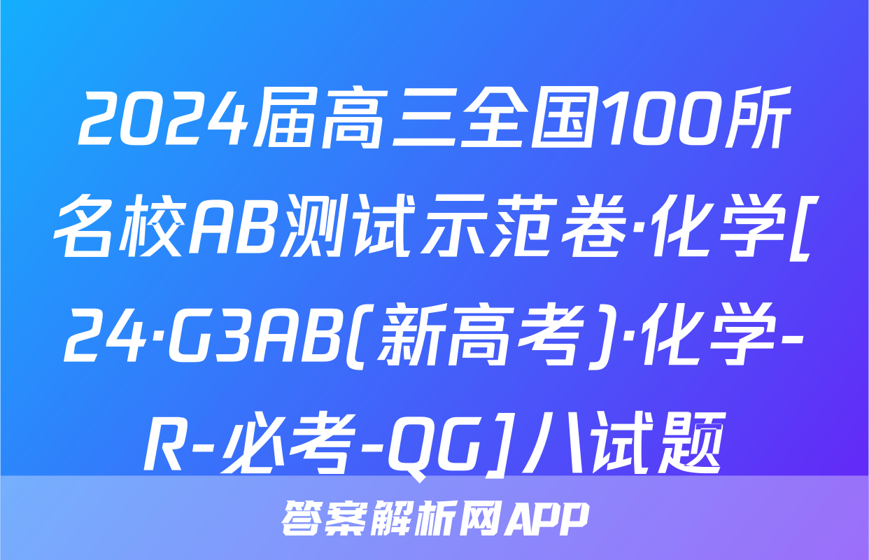 2024届高三全国100所名校AB测试示范卷·化学[24·G3AB(新高考)·化学-R-必考-QG]八试题