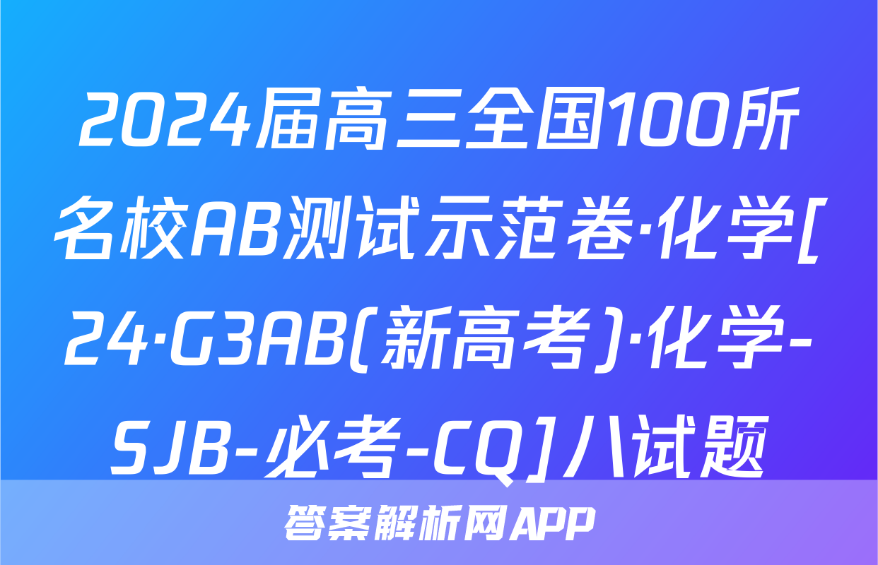 2024届高三全国100所名校AB测试示范卷·化学[24·G3AB(新高考)·化学-SJB-必考-CQ]八试题