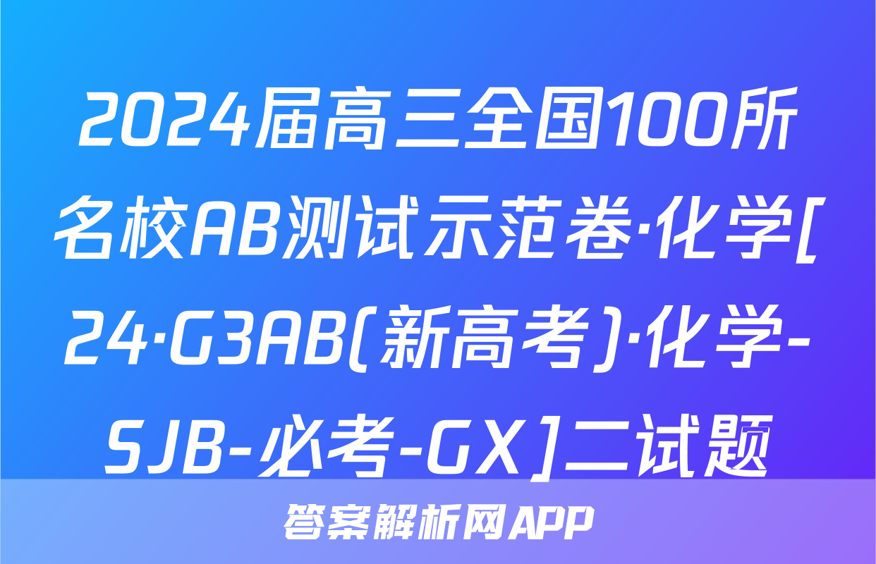 2024届高三全国100所名校AB测试示范卷·化学[24·G3AB(新高考)·化学-SJB-必考-GX]二试题