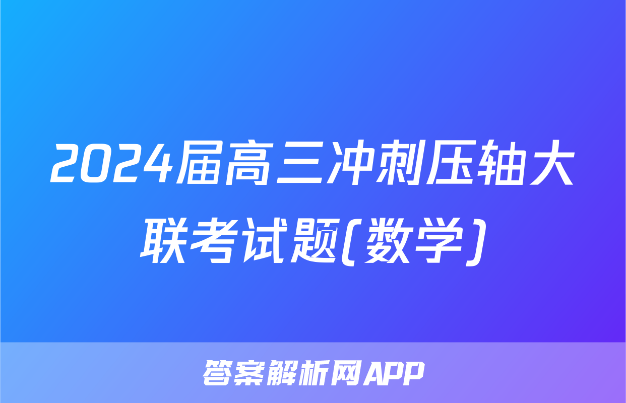 2024届高三冲刺压轴大联考试题(数学)