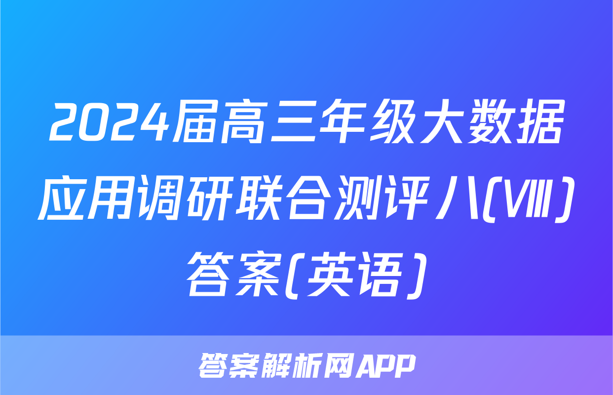 2024届高三年级大数据应用调研联合测评八(Ⅷ)答案(英语)