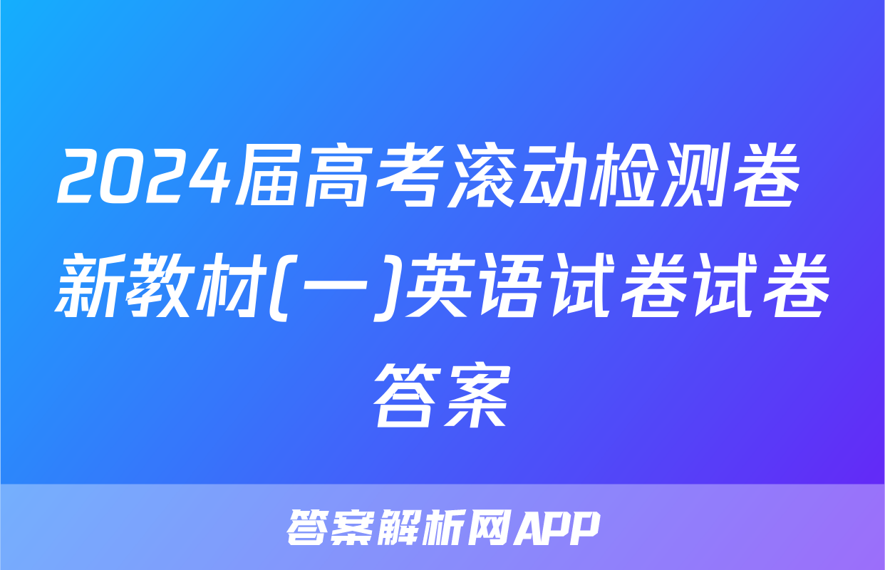 2024届高考滚动检测卷 新教材(一)英语试卷试卷答案