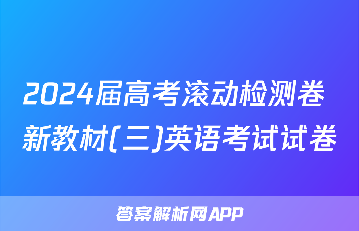 2024届高考滚动检测卷 新教材(三)英语考试试卷