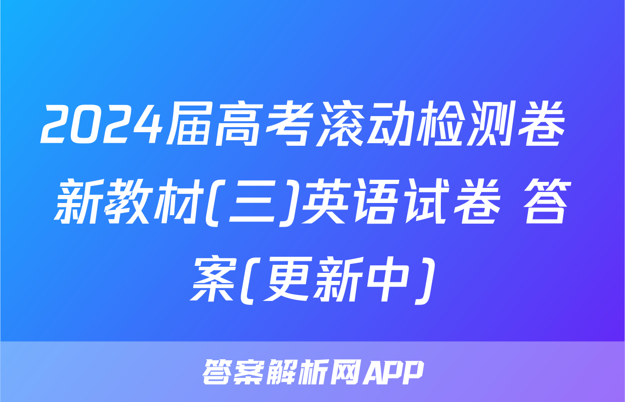 2024届高考滚动检测卷 新教材(三)英语试卷 答案(更新中)