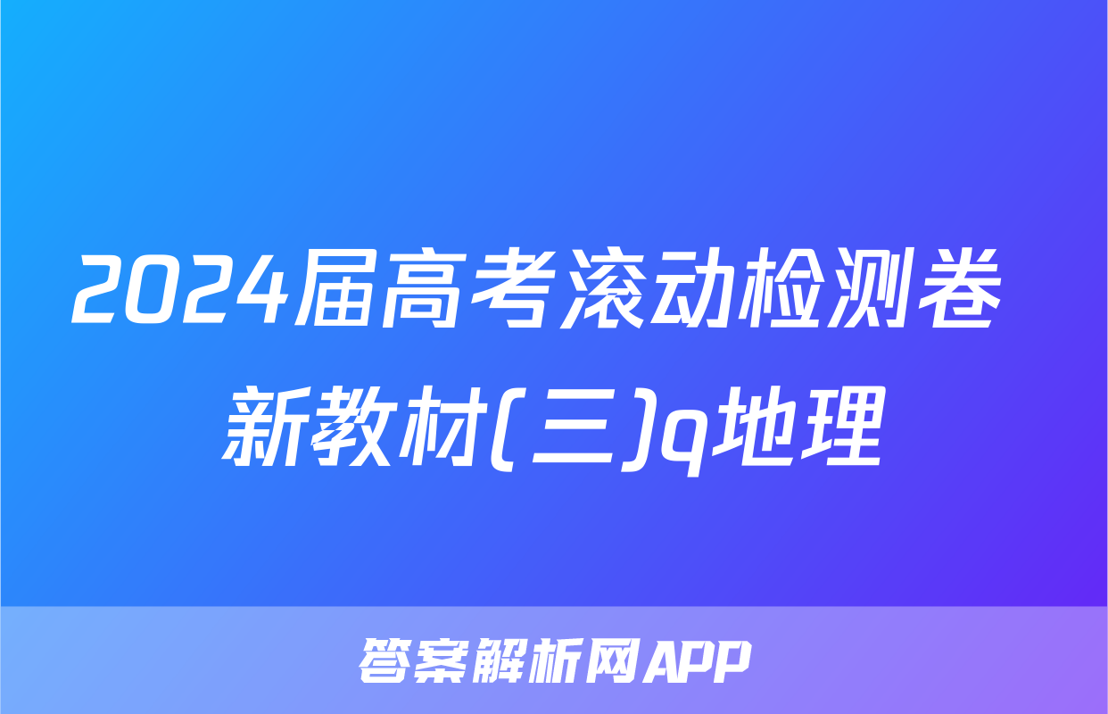 2024届高考滚动检测卷 新教材(三)q地理