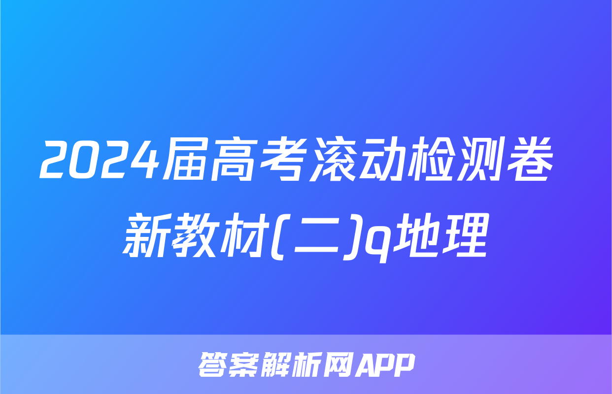 2024届高考滚动检测卷 新教材(二)q地理