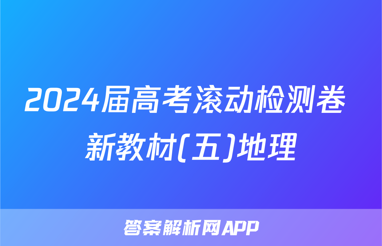2024届高考滚动检测卷 新教材(五)地理