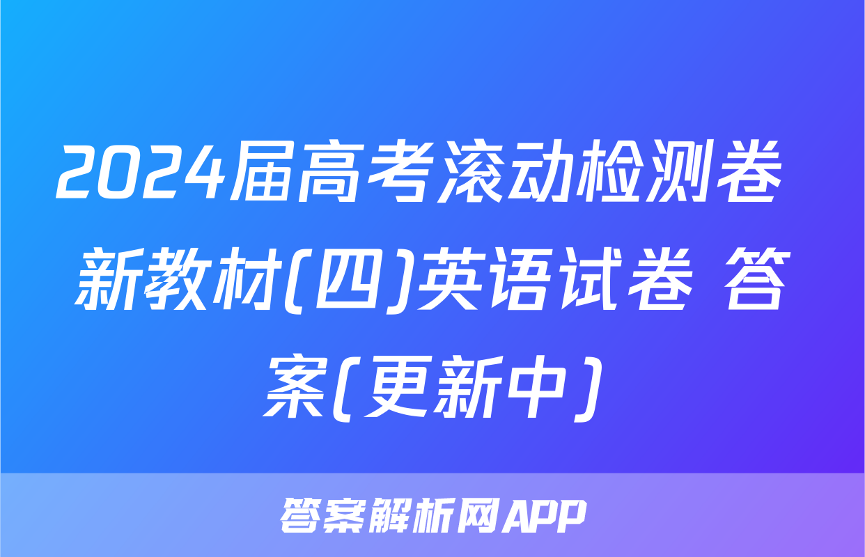 2024届高考滚动检测卷 新教材(四)英语试卷 答案(更新中)