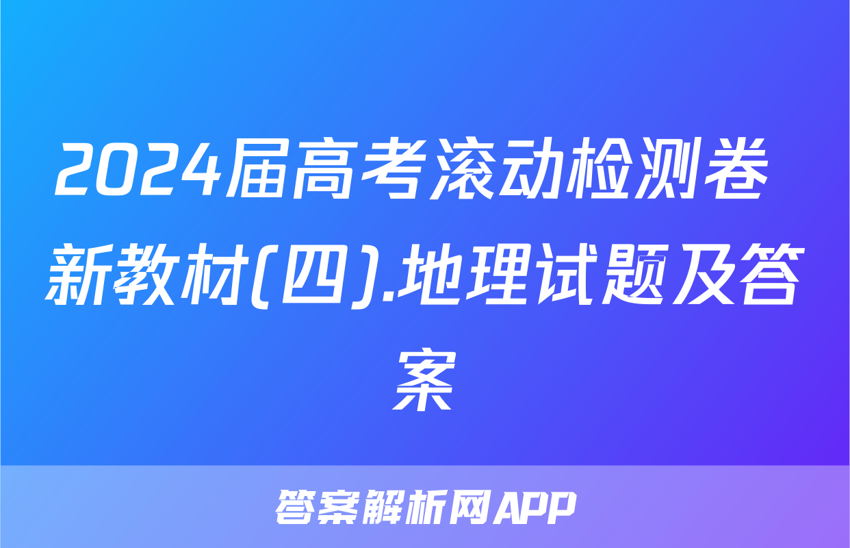 2024届高考滚动检测卷 新教材(四).地理试题及答案
