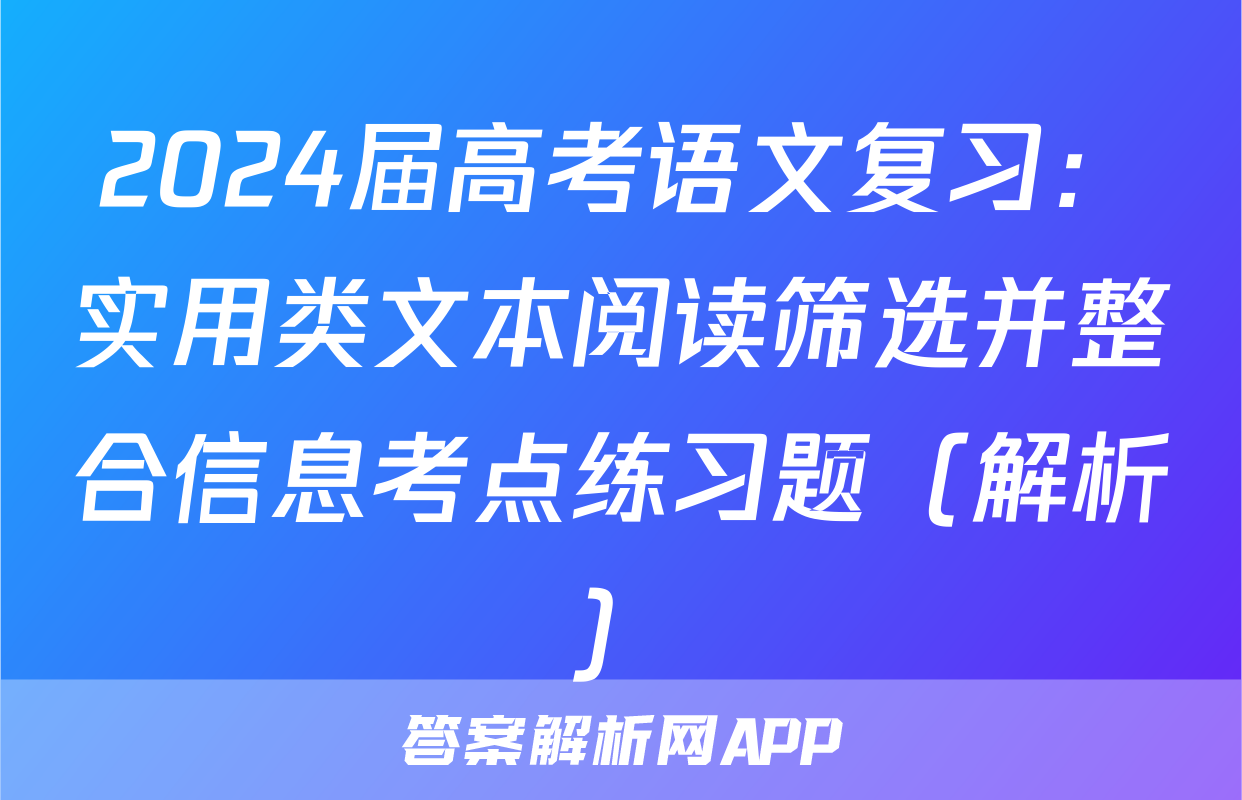 2024届高考语文复习：实用类文本阅读筛选并整合信息考点练习题（解析）