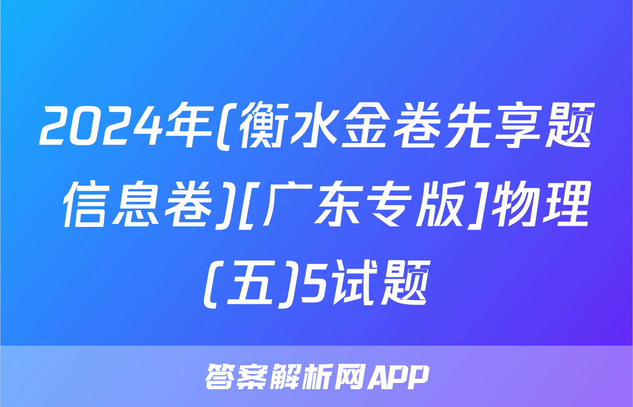 2024年(衡水金卷先享题 信息卷)[广东专版]物理(五)5试题