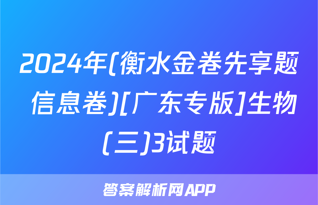 2024年(衡水金卷先享题 信息卷)[广东专版]生物(三)3试题