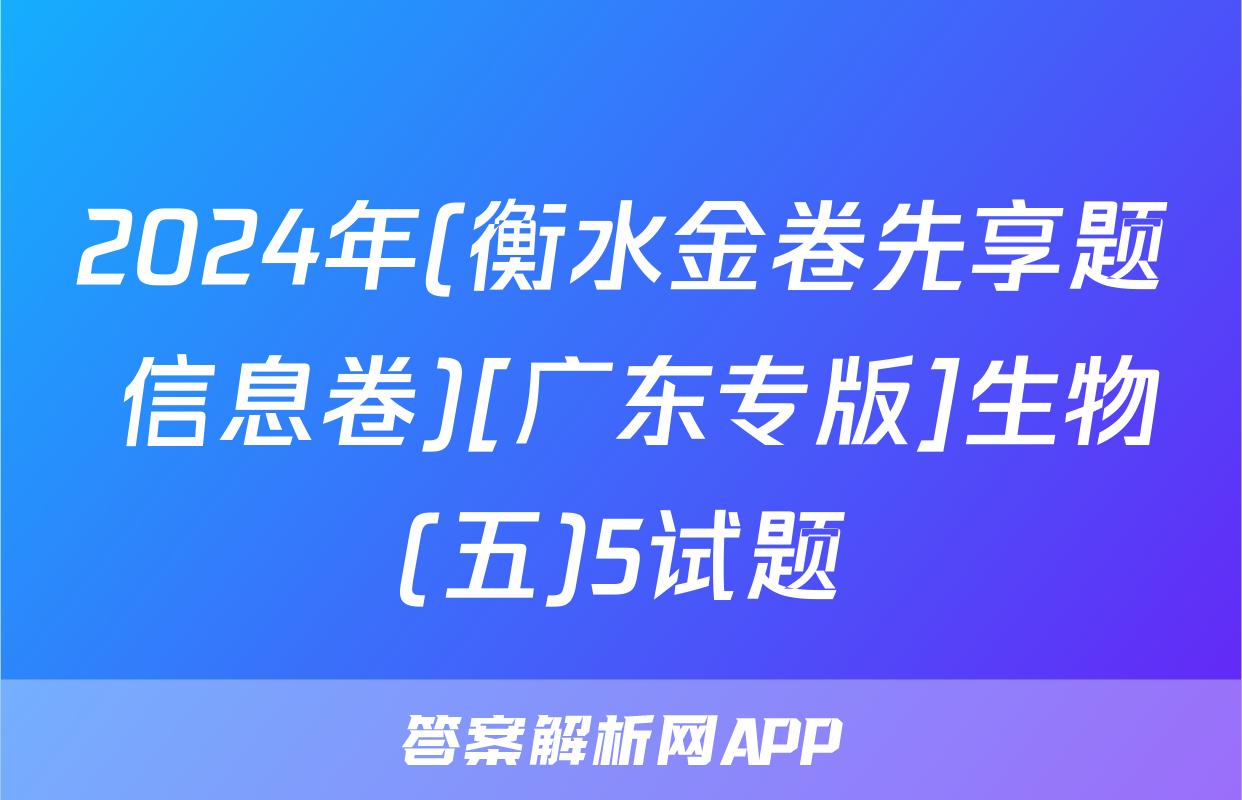 2024年(衡水金卷先享题 信息卷)[广东专版]生物(五)5试题