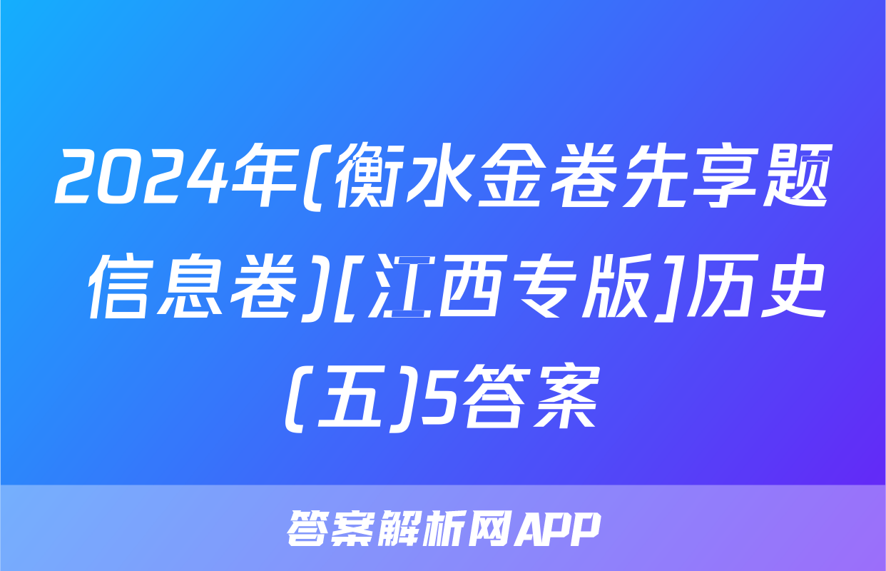 2024年(衡水金卷先享题 信息卷)[江西专版]历史(五)5答案