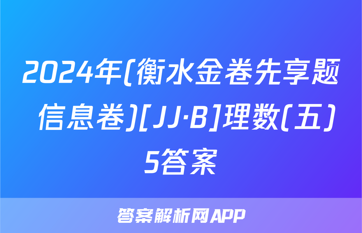 2024年(衡水金卷先享题 信息卷)[JJ·B]理数(五)5答案