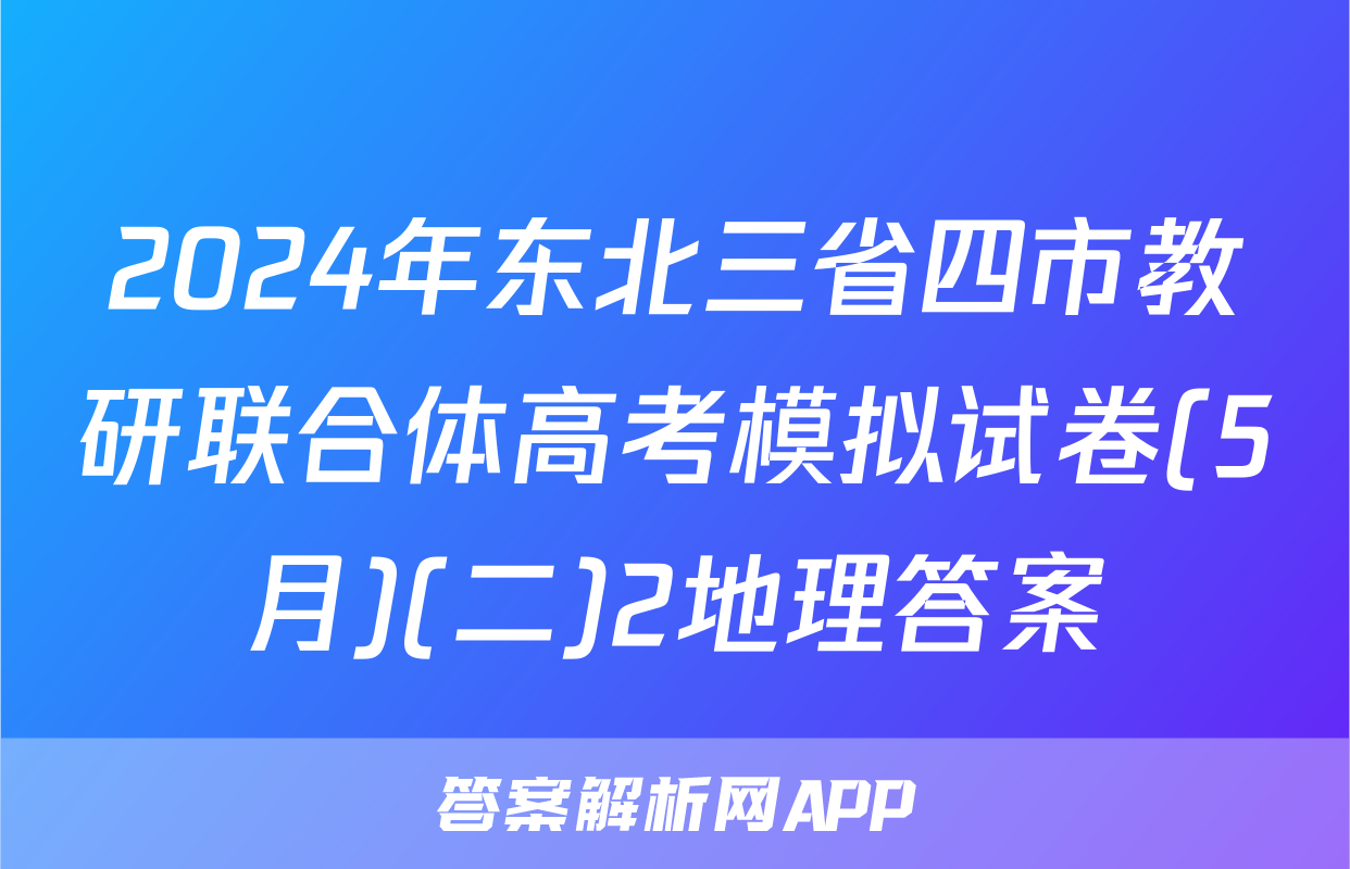 2024年东北三省四市教研联合体高考模拟试卷(5月)(二)2地理答案