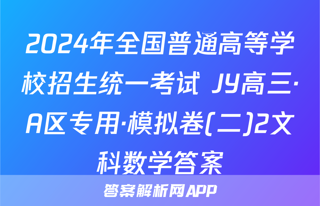 2024年全国普通高等学校招生统一考试 JY高三·A区专用·模拟卷(二)2文科数学答案