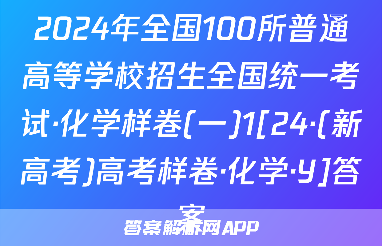 2024年全国100所普通高等学校招生全国统一考试·化学样卷(一)1[24·(新高考)高考样卷·化学·Y]答案