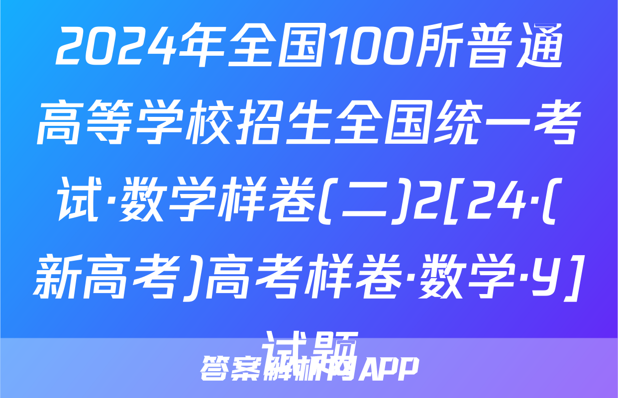 2024年全国100所普通高等学校招生全国统一考试·数学样卷(二)2[24·(新高考)高考样卷·数学·Y]试题