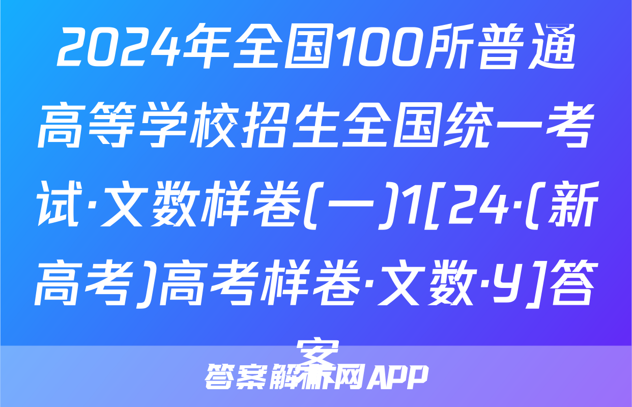 2024年全国100所普通高等学校招生全国统一考试·文数样卷(一)1[24·(新高考)高考样卷·文数·Y]答案