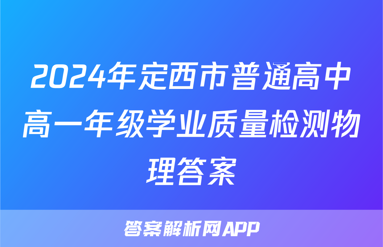 2024年定西市普通高中高一年级学业质量检测物理答案